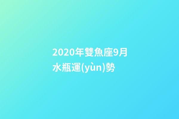 2020年雙魚座9月水瓶運(yùn)勢 (水瓶座十月運(yùn)勢2020年運(yùn)勢)-第1張-觀點(diǎn)-玄機(jī)派